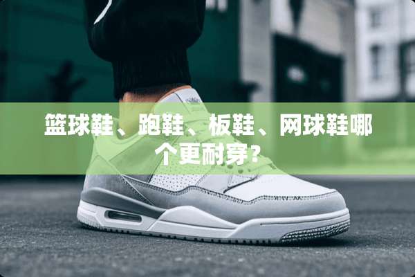 篮球鞋、跑鞋、板鞋、网球鞋哪个更耐穿？