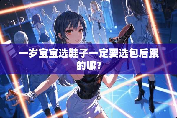 一岁宝宝选鞋子一定要选包后跟的嘛？