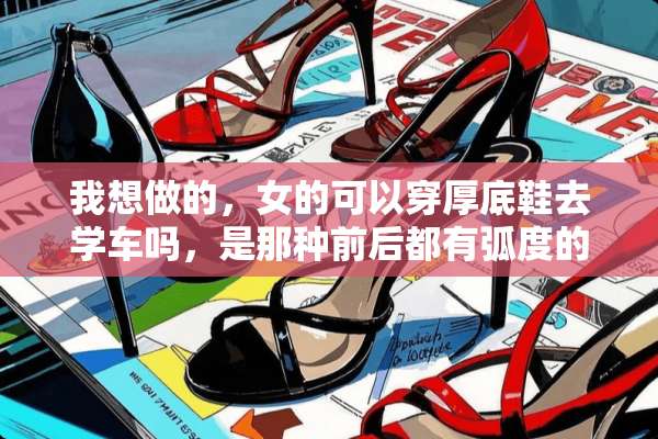 我想做的，女的可以穿厚底鞋去学车吗，是那种前后都有弧度的那种？
