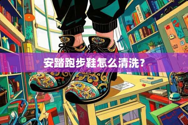 安踏跑步鞋怎么清洗？