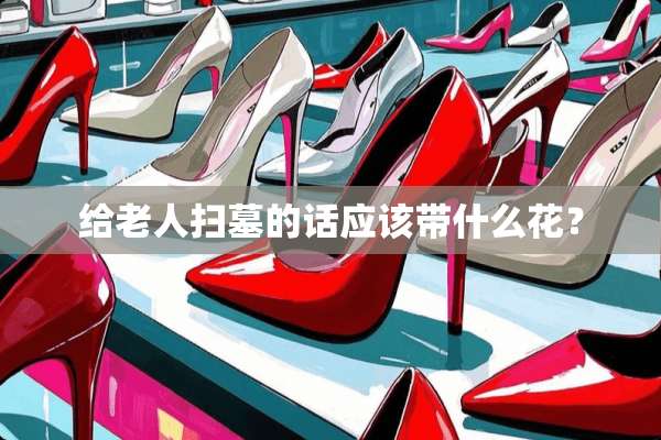 给老人扫墓的话应该带什么花？