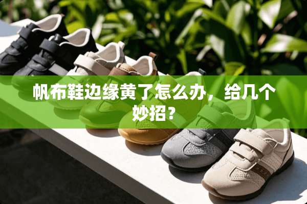 帆布鞋边缘黄了怎么办，给几个妙招？