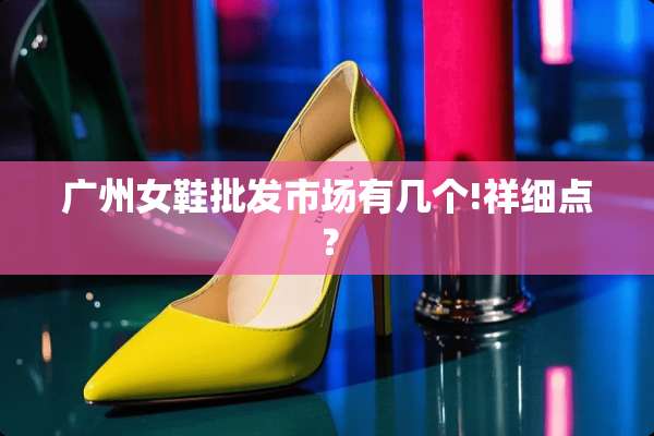 广州女鞋批发市场有几个!祥细点？