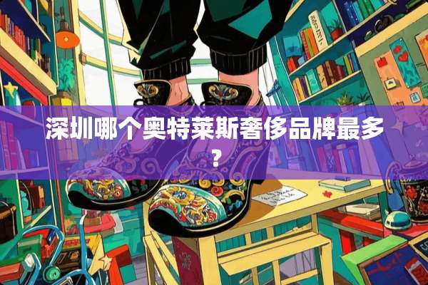 深圳哪个奥特莱斯奢侈品牌最多？