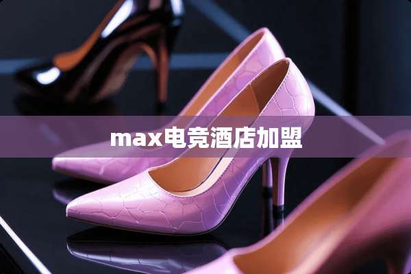 max电竞酒店加盟