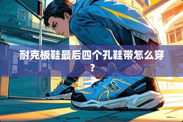 耐克板鞋最后四个孔鞋带怎么穿？