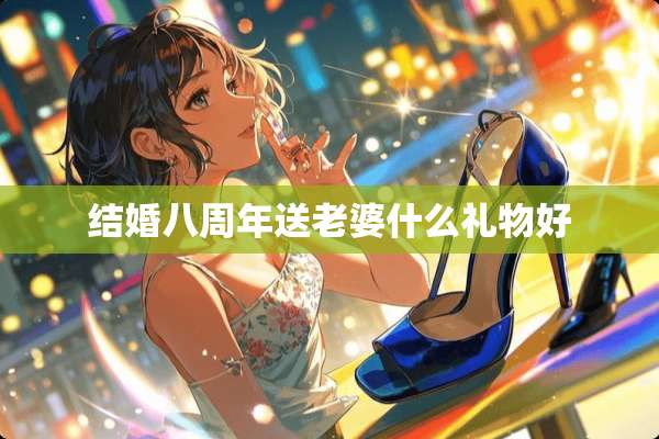 结婚八周年送老婆什么礼物好