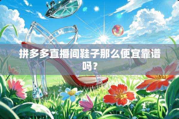 拼多多直播间鞋子那么便宜靠谱吗？