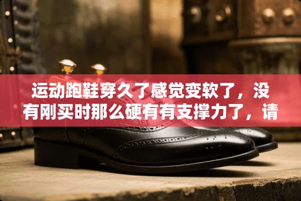 运动跑鞋穿久了感觉变软了，没有刚买时那么硬有有支撑力了，请问怎么把鞋底鞋帮变硬？