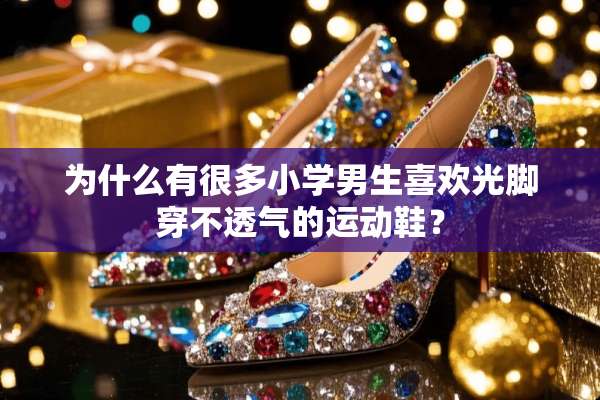 为什么有很多小学男生喜欢光脚穿不透气的运动鞋？