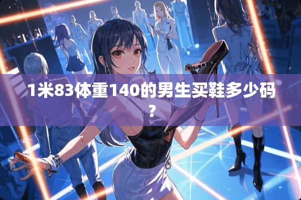 1米83体重140的男生买鞋多少码？