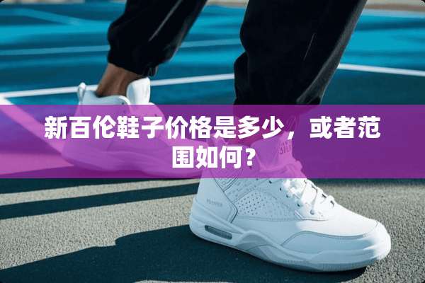 新百伦鞋子价格是多少，或者范围如何？