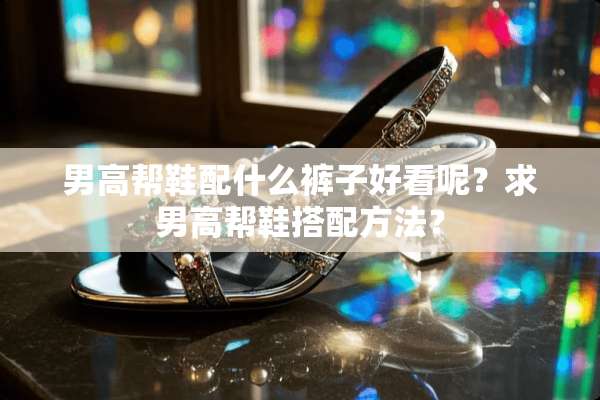 男高帮鞋配什么裤子好看呢？求男高帮鞋搭配方法？