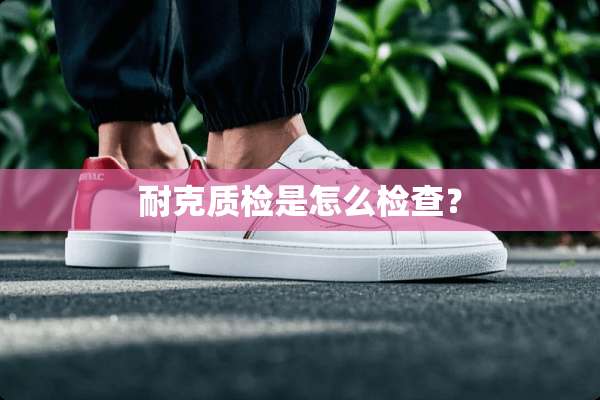 耐克质检是怎么检查？