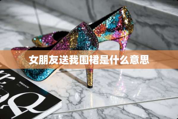 女朋友送我围裙是什么意思