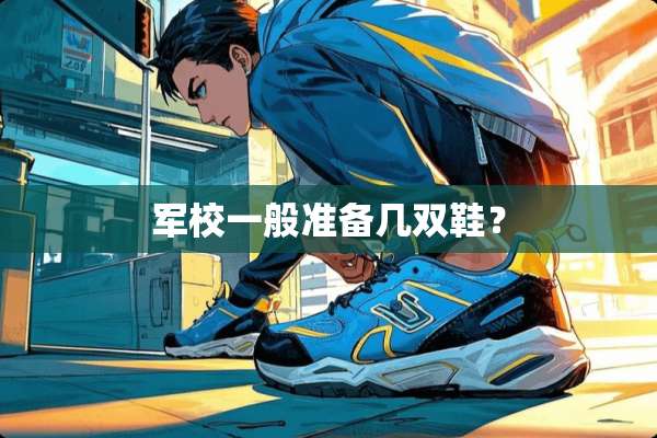 军校一般准备几双鞋？