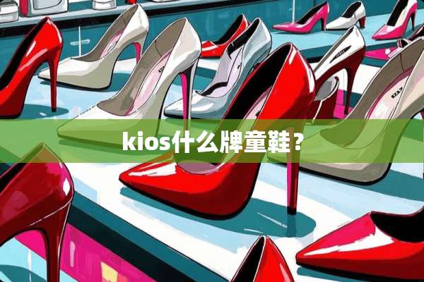 kios什么牌童鞋？