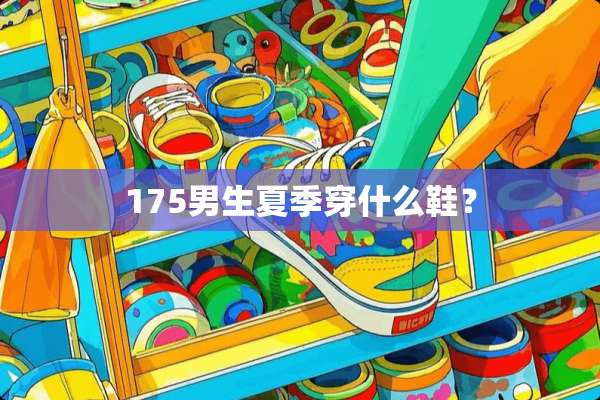 175男生夏季穿什么鞋？