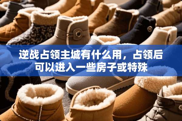 逆战占领主城有什么用，占领后可以进入一些房子或特殊
