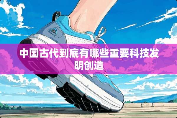 中国古代到底有哪些重要科技发明创造