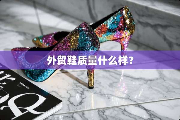 外贸鞋质量什么样？