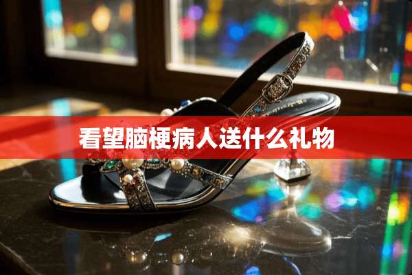 看望脑梗病人送什么礼物