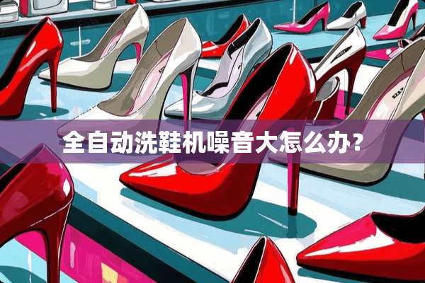 全自动洗鞋机噪音大怎么办？