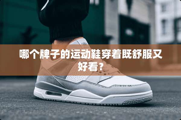 哪个牌子的运动鞋穿着既舒服又好看？