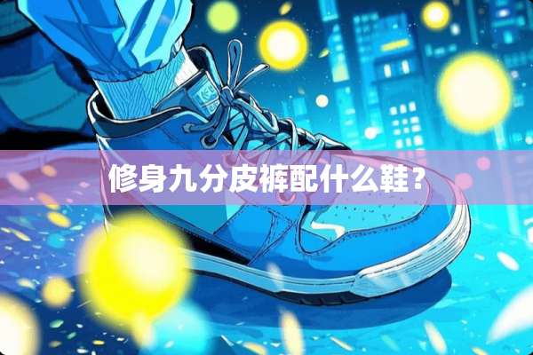 修身九分皮裤配什么鞋？