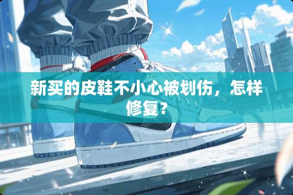 新买的皮鞋不小心被划伤，怎样修复？