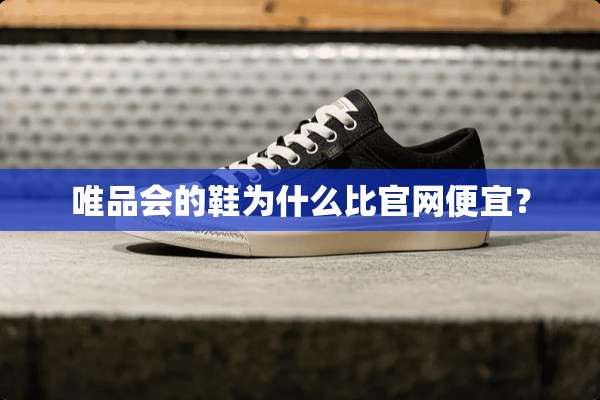 唯品会的鞋为什么比官网便宜？