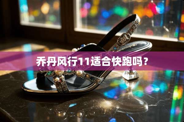 乔丹风行11适合快跑吗？