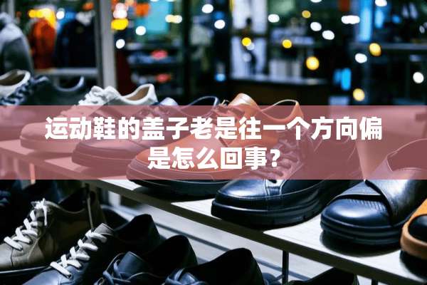 运动鞋的盖子老是往一个方向偏是怎么回事？