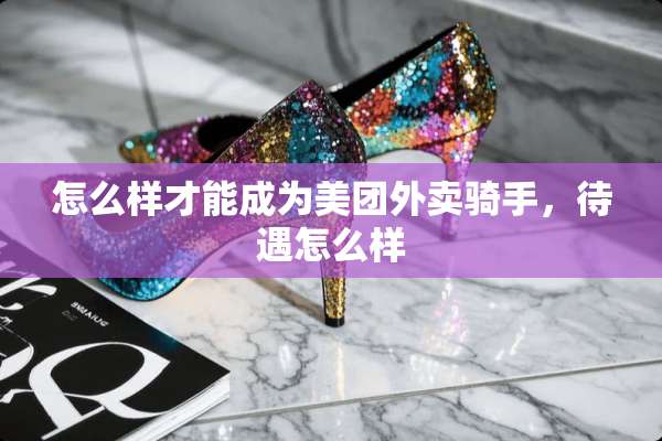 怎么样才能成为美团外卖骑手，待遇怎么样