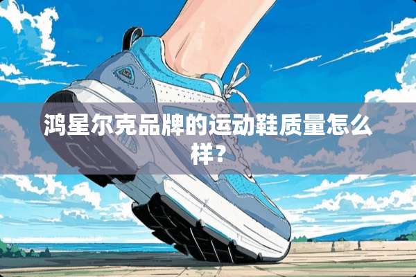 鸿星尔克品牌的运动鞋质量怎么样？