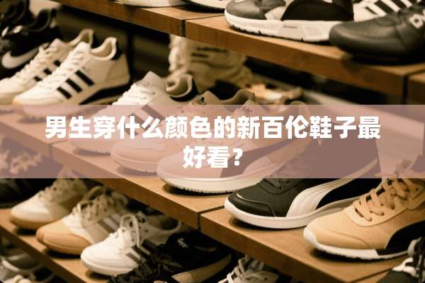 男生穿什么颜色的新百伦鞋子最好看？