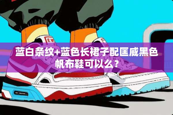 蓝白条纹+蓝色长裙子配匡威黑色帆布鞋可以么？