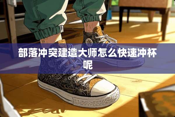 部落冲突建造大师怎么快速冲杯呢