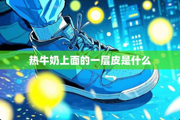 热牛奶上面的一层皮是什么