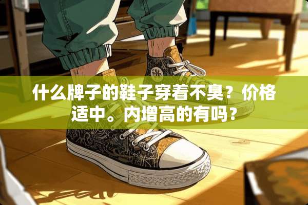 什么牌子的鞋子穿着不臭？价格适中。内增高的有吗？