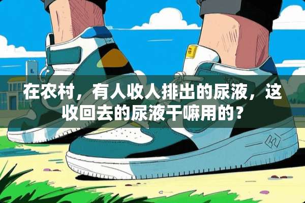 在农村，有人收人排出的尿液，这收回去的尿液干嘛用的？