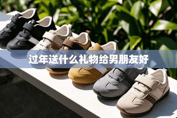 过年送什么礼物给男朋友好