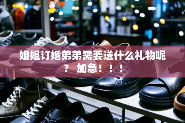 姐姐订婚弟弟需要送什么礼物呢？ 加急！！！