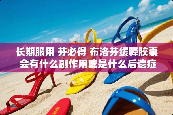长期服用 芬必得 布洛芬缓释胶囊 会有什么副作用或是什么后遗症吗？