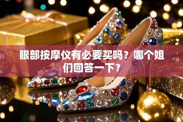 眼部按摩仪有必要买吗？哪个姐们回答一下？