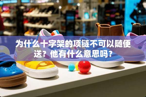 为什么十字架的项链不可以随便送？他有什么意思吗？