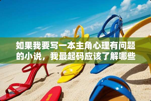如果我要写一本主角心理有问题的小说，我最起码应该了解哪些关于心理的书？