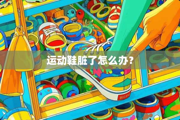 运动鞋脏了怎么办？