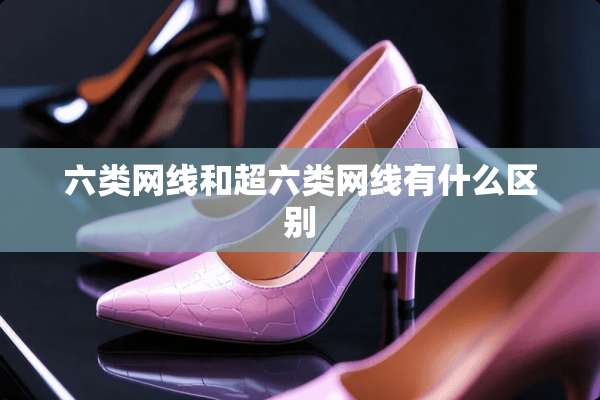 六类网线和超六类网线有什么区别