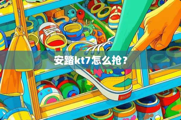 安踏kt7怎么抢？